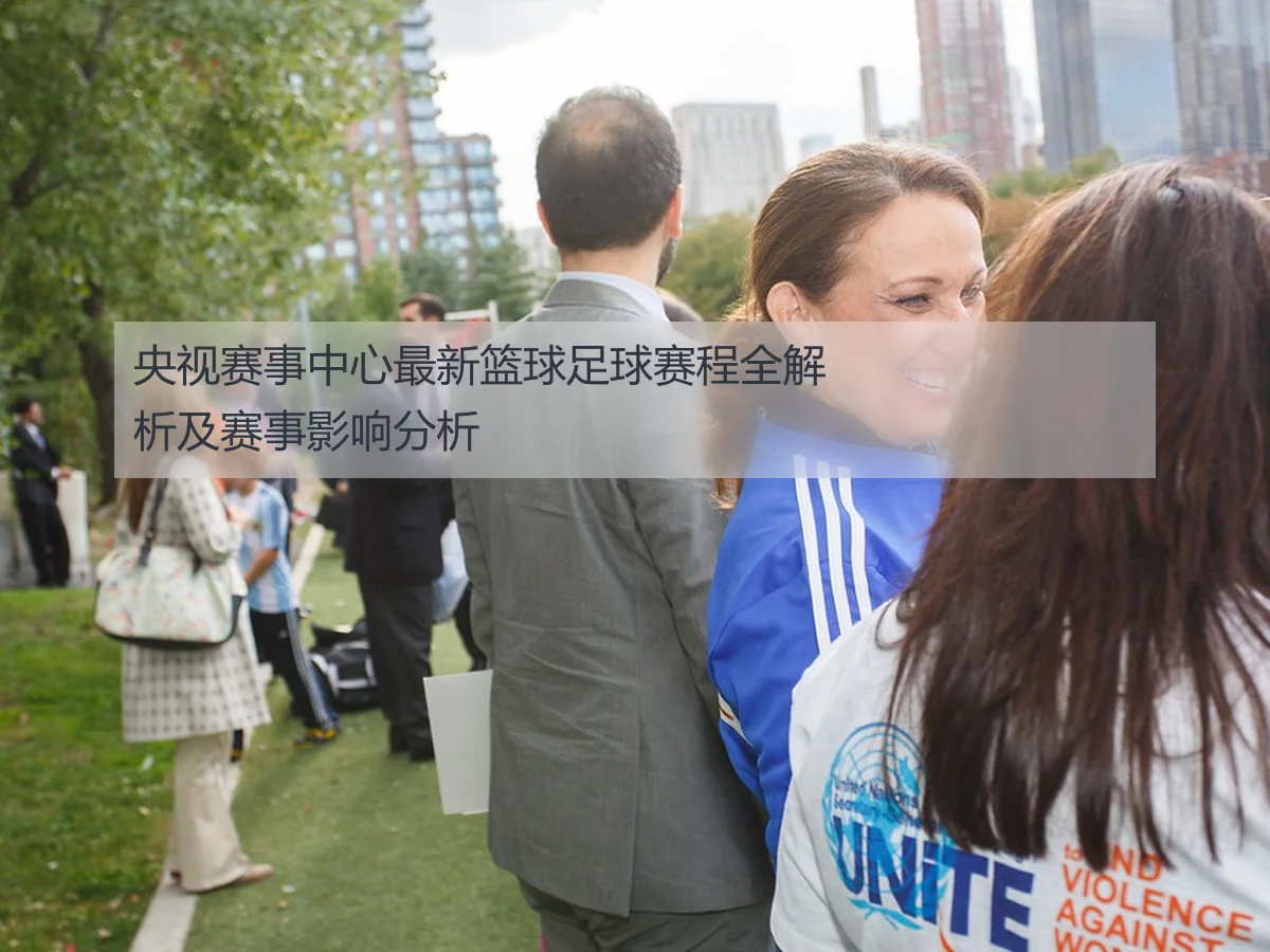 央视赛事中心最新篮球足球赛程全解析及赛事影响分析