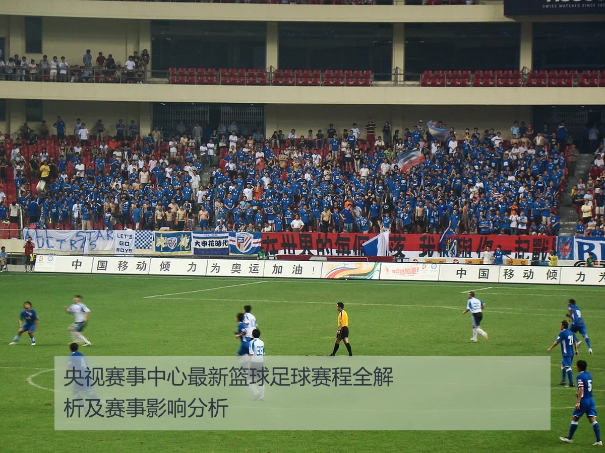 央视赛事中心最新篮球足球赛程全解析及赛事影响分析